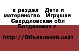  в раздел : Дети и материнство » Игрушки . Свердловская обл.,Богданович г.